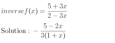 The inverse of f(x)=(5+3x)/(2-3x) is -(5-2x)/(3(1+x))
